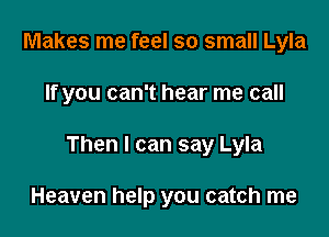 Makes me feel so small Lyla

If you can't hear me call

Then I can say Lyla

Heaven help you catch me