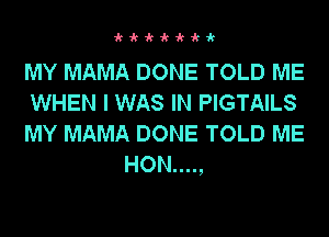 kk-k-k-k-k-k

MY MAMA DONE TOLD ME

WHEN I WAS IN PIGTAILS

MY MAMA DONE TOLD ME
HON....,