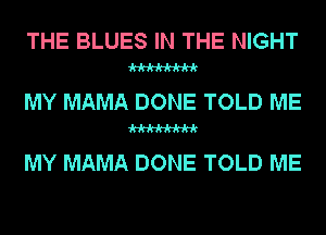 THE BLUES IN THE NIGHT

W

MY MAMA DONE TOLD ME

W

MY MAMA DONE TOLD ME