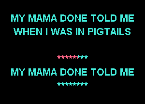 MY MAMA DONE TOLD ME
WHEN I WAS IN PIGTAILS

W

MY MAMA DONE TOLD ME

W