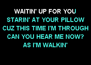 WAITIN' UP FOR YOU
STARIN' AT YOUR PILLOW
CUZ THIS TIME I'M THROUGH
CAN YOU HEAR ME NOW?
AS I'M WALKIN'