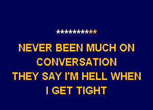 WW

NEVER BEEN MUCH ON
CONVERSATION
THEY SAY I'M HELL WHEN
I GET TIGHT