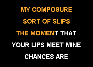 MY COMPOSURE
SORT OF SLIPS
THE MOMENT THAT
YOUR LIPS MEET MINE

CHANCES ARE l