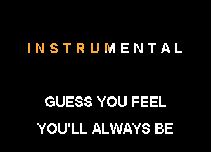 INSTRUMENTAL

GUESS YOU FEEL
YOU'LL ALWAYS BE