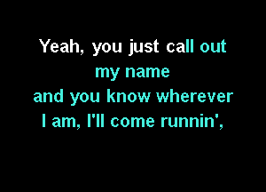 Yeah, you just call out
my name

and you know wherever
I am, I'll come runnin',