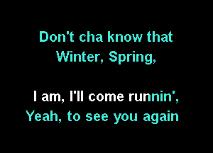 Don't cha know that
Winter, Spring,

I am, I'll come runnin',
Yeah, to see you again