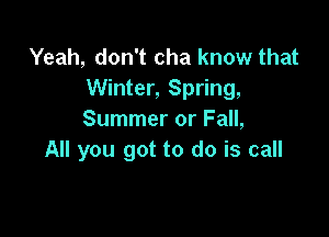 Yeah, don't cha know that
Winter, Spring,

Summer or Fall,
All you got to do is call