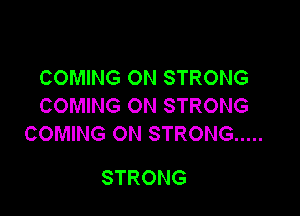 COMING ON STRONG
COMING ON STRONG

COMING ON STRONG .....

STRONG