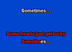 Sometimes...

Some hearts just get lucky

Sometimes...