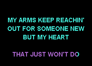 MY ARMS KEEP REACHIN'
OUT FOR SOMEONE NEW
BUT MY HEART

THAT JUST WON'T DO