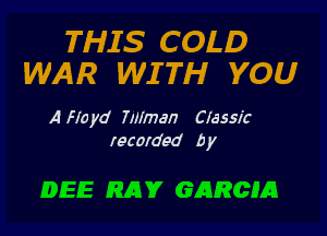 THIS COLD
WAR WITH YOU

A Hard Tillman Classic
recorded by

DEE RAY GARCIA