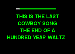 WWW

THIS IS THE LAST
COWBOY SONG
THE END OF A
HUNDRED YEAR WALTZ