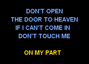 DON'T OPEN
THE DOOR TO HEAVEN
IF I CAN'T COME IN

DON'T TOUCH ME

ON MY PART