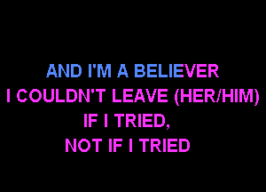 AND I'M A BELIEVER
I COULDN'T LEAVE (HERIHIM)
IF I TRIED,
NOT IF I TRIED