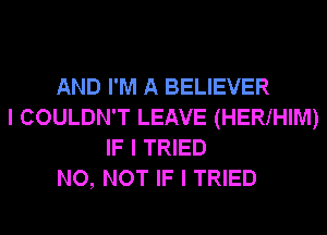 AND I'M A BELIEVER
I COULDN'T LEAVE (HERIHIM)
IF I TRIED
NO, NOT IF I TRIED