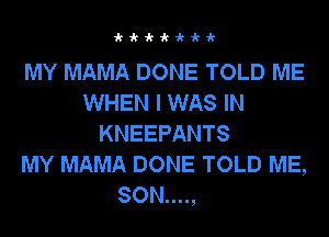 kk-k-k-k-k-k

MY MAMA DONE TOLD ME
WHEN I WAS IN
KNEEPANTS
MY MAMA DONE TOLD ME,

SON....,