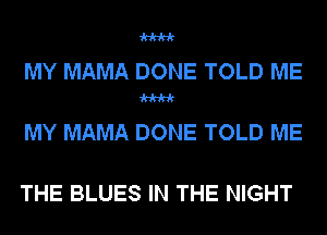 W

MY MAMA DONE TOLD ME

W

MY MAMA DONE TOLD ME

THE BLUES IN THE NIGHT