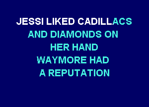 JESSI LIKED CADILLACS
AND DIAMONDS ON
HER HAND

WAYMORE HAD
A REPUTATION