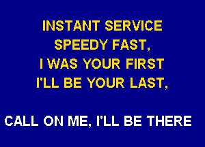 INSTANT SERVICE
SPEEDY FAST,

I WAS YOUR FIRST

I'LL BE YOUR LAST,

CALL ON ME, I'LL BE THERE