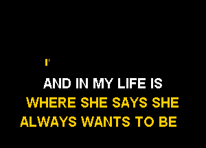 AND IN MY LIFE IS
WHERE SHE SAYS SHE
ALWAYS WANTS TO BE