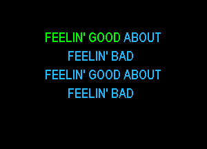FEELIN' GOOD ABOUT
FEELIN' BAD
FEELIN' GOOD ABOUT

FEELIN' BAD