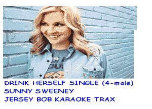 . '37

DRINK HERSELF SINGLE (4- male)
SUNNV SWEENEY
JERSEY BOB KARAOKE TRAX