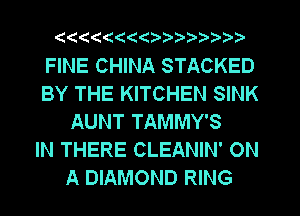 ((((((((1

FINE CHINA STACKED
BY THE KITCHEN SINK
AUNT TAMMY'S
IN THERE CLEANIN' ON
A DIAMOND RING