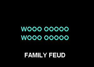 W000 OOOOO

WOOO OOOOO

FAMILY FEUD