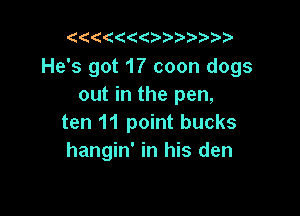 1111((11111111

He's got 17 coon dogs
out in the pen,

ten 11 point bucks
hangin' in his den