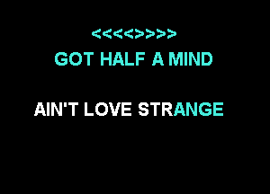 ( 4 pb
GOT HALF A MIND

AIN'T LOVE STRANGE