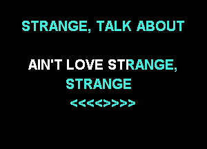 STRANGE, TALK ABOUT

AIN'T LOVE STRANGE,

STRANGE
