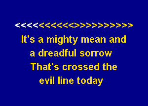 It's a mighty mean and

a dreadful sorrow
That's crossed the
evil line today