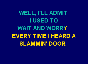 WELL, I'LL ADMIT
I USED TO
WAIT AND WORRY
EVERY TIME I HEARD A
SLAMMIN' DOOR