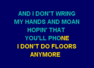 AND I DON'T WRING
MY HANDS AND MOAN
HOPIN' THAT

YOU'LL PHONE
I DON'T DO FLOORS
ANYMORE