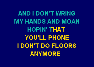 AND I DON'T WRING
MY HANDS AND MOAN
HOPIN' THAT

YOU'LL PHONE
I DON'T DO FLOORS
ANYMORE