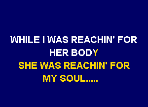 WHILE I WAS REACHIN' FOR
HER BODY

SHE WAS REACHIN' FOR
MY SOUL .....