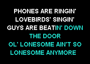 PHONES ARE RINGIN'
LOVEBIRDS' SINGIN'
GUYS ARE BEATIN' DOWN
THE DOOR
OL' LONESOME AIN'T SO
LONESOME ANYMORE