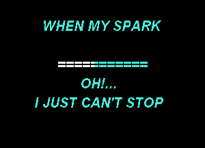 WHEN M Y SPARK

OH!...
IJUST CAN'T STOP