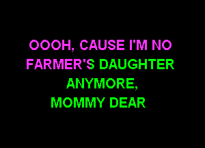 OOOH, CAUSE I'M NO
FARMER'S DAUGHTER

ANYMORE,
MOMMY DEAR