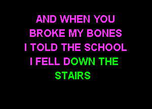 AND WHEN YOU
BROKE MY BONES
I TOLD THE SCHOOL

l FELL DOWN THE
STAIRS