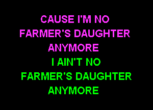 CAUSE I'M N0
FARMER'S DAUGHTER
ANYMORE
I AIN'T NO
FARMER'S DAUGHTER
ANYMORE