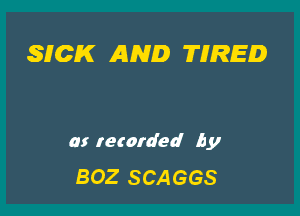 SICK AND Th'RED

0! recorded by

802 SCAGGS