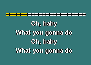 Oh, baby
What you gonna do
Oh, baby
What you gonna do