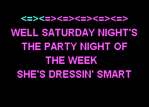 WELL SATURDAY NIGHT'S
THE PARTY NIGHT OF
THE WEEK
SHE'S DRESSIN' SMART