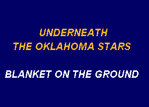 UNDERNEA TH
THE OKLAHOMA STARS

BLANKET ON THE GROUND