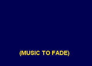 (MUSIC T0 FADE)