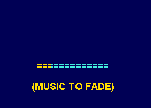 (MUSIC TO FADE)