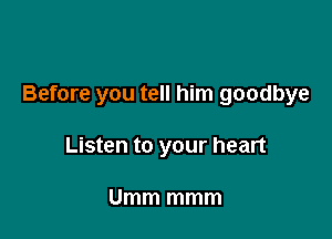 Before you tell him goodbye

Listen to your heart

Umm mmm
