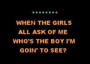 iiii'i'ki'k

WHEN THE GIRLS

ALL ASK OF ME
WHO'S THE BOY I'M
GOIN' TO SEE?