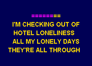 I'M CHECKING OUT OF

HOTEL LONELINESS

ALL MY LONELY DAYS
THEY'RE ALL THROUGH
